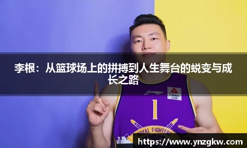 李根：从篮球场上的拼搏到人生舞台的蜕变与成长之路