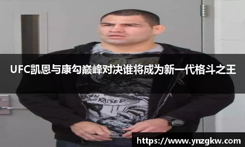 UFC凯恩与康勾巅峰对决谁将成为新一代格斗之王