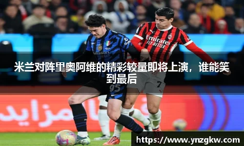 米兰对阵里奥阿维的精彩较量即将上演，谁能笑到最后