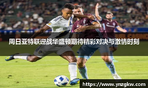 周日亚特联迎战华盛顿期待精彩对决与激情时刻