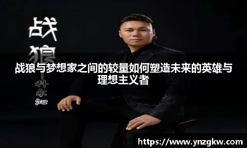战狼与梦想家之间的较量如何塑造未来的英雄与理想主义者