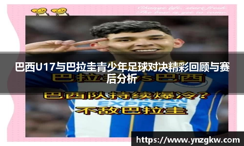 巴西U17与巴拉圭青少年足球对决精彩回顾与赛后分析