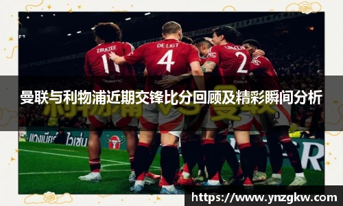 曼联与利物浦近期交锋比分回顾及精彩瞬间分析