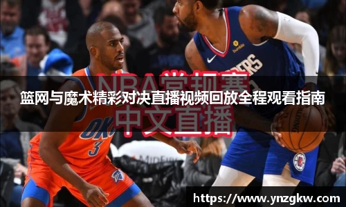 篮网与魔术精彩对决直播视频回放全程观看指南