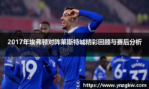 2017年埃弗顿对阵莱斯特城精彩回顾与赛后分析