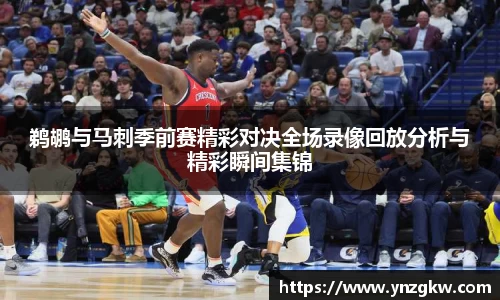 鹈鹕与马刺季前赛精彩对决全场录像回放分析与精彩瞬间集锦