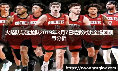 火箭队与猛龙队2019年3月7日精彩对决全场回顾与分析