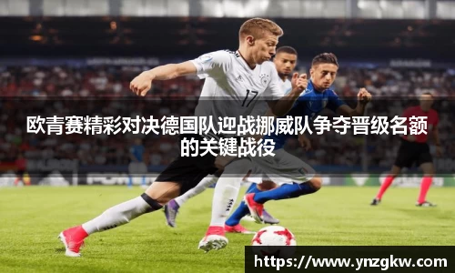 欧青赛精彩对决德国队迎战挪威队争夺晋级名额的关键战役
