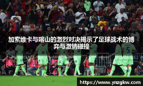 加索维卡与喀山的激烈对决揭示了足球战术的博弈与激情碰撞