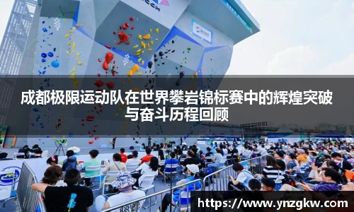 成都极限运动队在世界攀岩锦标赛中的辉煌突破与奋斗历程回顾