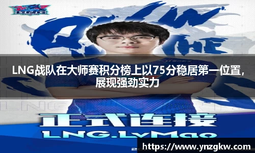 LNG战队在大师赛积分榜上以75分稳居第一位置，展现强劲实力