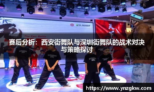 赛后分析：西安街舞队与深圳街舞队的战术对决与策略探讨