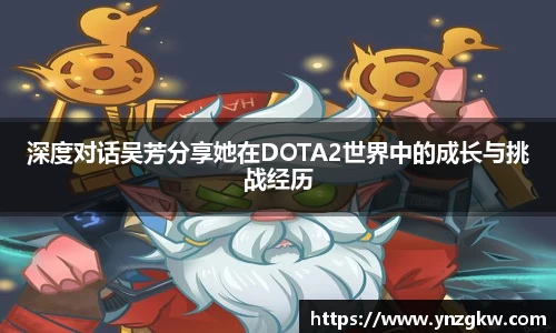 深度对话吴芳分享她在DOTA2世界中的成长与挑战经历