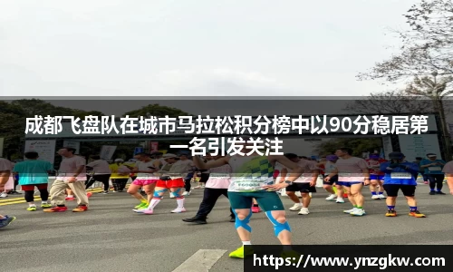 成都飞盘队在城市马拉松积分榜中以90分稳居第一名引发关注